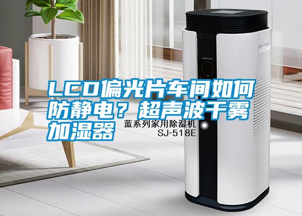 LCD偏光片車間如何防靜電？超聲波干霧加濕器