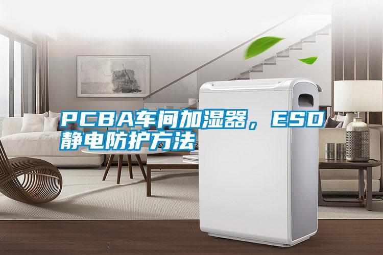 PCBA車間加濕器，ESD靜電防護方法