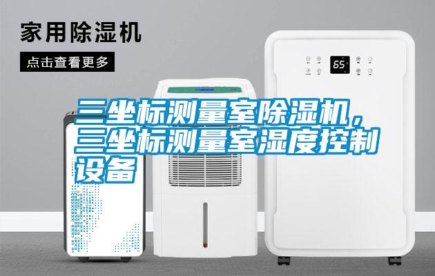 三坐標(biāo)測(cè)量室除濕機(jī)，三坐標(biāo)測(cè)量室濕度控制設(shè)備
