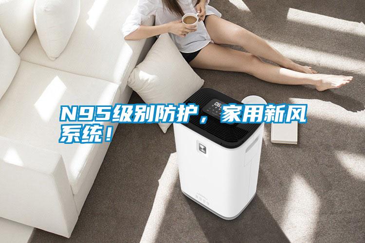 N95級別防護，家用新風系統(tǒng)！