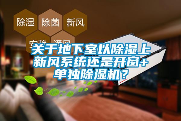 關于地下室以除濕上新風系統還是開窗+單獨除濕機？