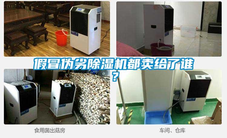 假冒偽劣除濕機都賣給了誰？