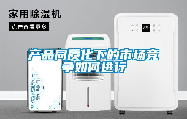 產(chǎn)品同質(zhì)化下的市場(chǎng)競爭如何進(jìn)行