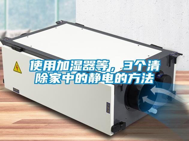 使用加濕器等，3個(gè)清除家中的靜電的方法
