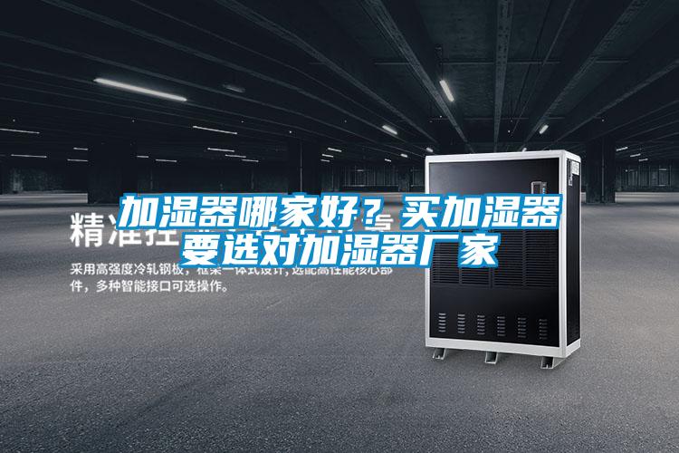 加濕器哪家好？買加濕器要選對加濕器廠家
