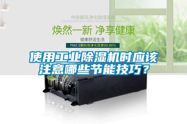 使用工業(yè)除濕機時應(yīng)該注意哪些節(jié)能技巧？