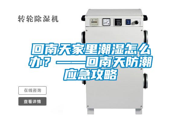 回南天家里潮濕怎么辦？——回南天防潮應急攻略