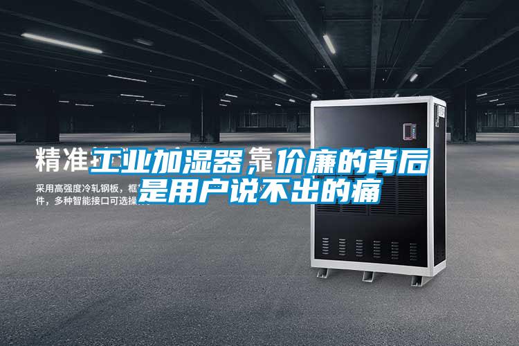 工業加濕器，價廉的背后是用戶說不出的痛