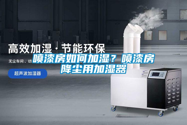 噴漆房如何加濕？噴漆房降塵用加濕器