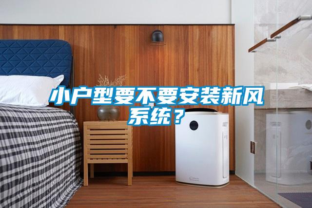 小戶型要不要安裝新風(fēng)系統(tǒng)？