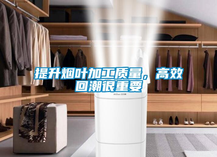 提升煙葉加工質量，高效回潮很重要