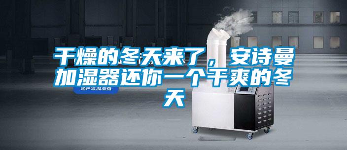 干燥的冬天來了，安詩曼加濕器還你一個(gè)干爽的冬天