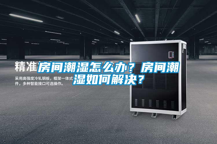 房間潮濕怎么辦？房間潮濕如何解決？