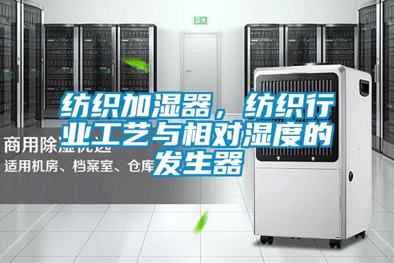 紡織加濕器，紡織行業(yè)工藝與相對(duì)濕度的發(fā)生器