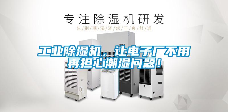 工業(yè)除濕機，讓電子廠不用再擔心潮濕問題！