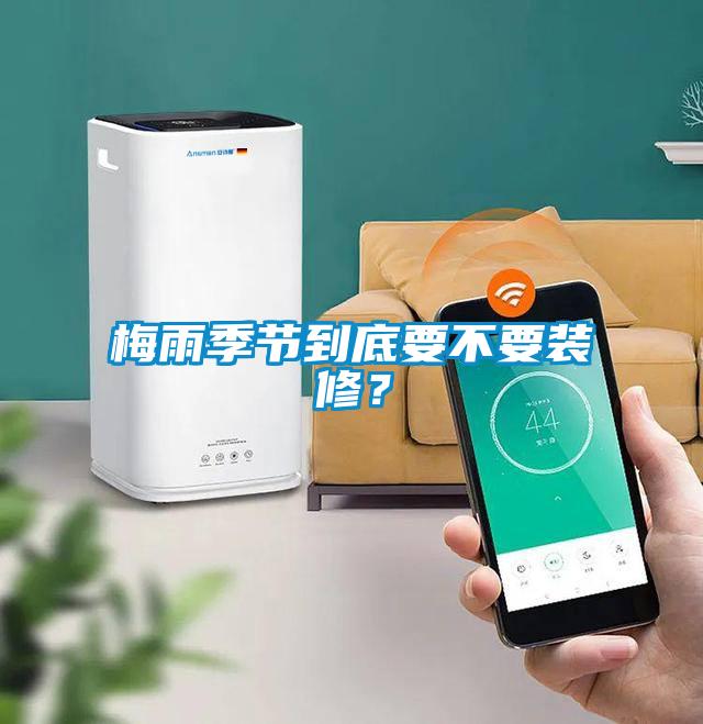 梅雨季節(jié)到底要不要裝修？