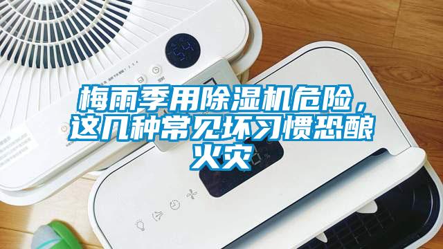 梅雨季用除濕機(jī)危險(xiǎn)，這幾種常見(jiàn)壞習(xí)慣恐釀火災(zāi)