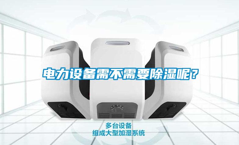 電力設備需不需要除濕呢？