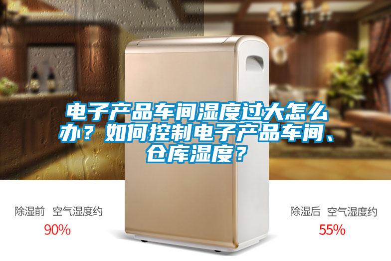 電子產(chǎn)品車(chē)間濕度過(guò)大怎么辦？如何控制電子產(chǎn)品車(chē)間、倉(cāng)庫(kù)濕度？