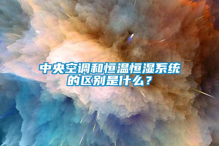 中央空調和恒溫恒濕系統(tǒng)的區(qū)別是什么？