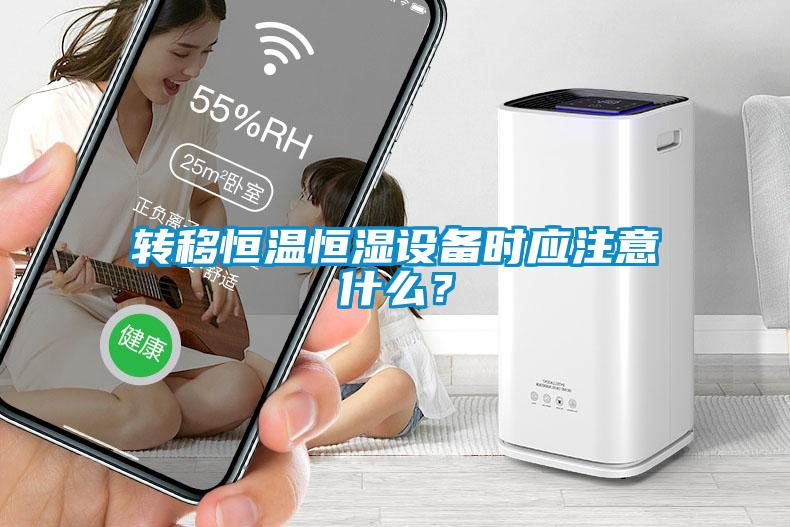 轉移恒溫恒濕設備時應注意什么？
