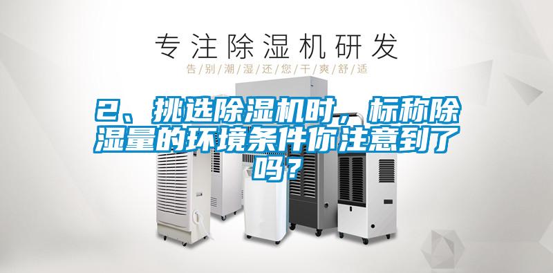 2、挑選除濕機(jī)時，標(biāo)稱除濕量的環(huán)境條件你注意到了嗎？