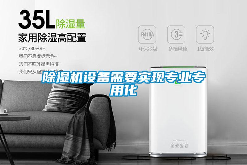 除濕機(jī)設(shè)備需要實(shí)現(xiàn)專業(yè)專用化