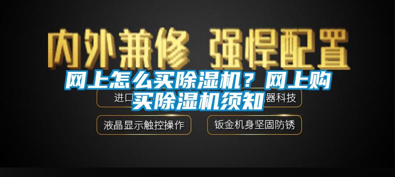 網(wǎng)上怎么買(mǎi)除濕機(jī)？網(wǎng)上購(gòu)買(mǎi)除濕機(jī)須知