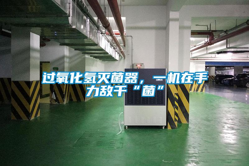 過氧化氫滅菌器，一機(jī)在手力敵千“菌”