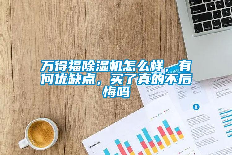 萬(wàn)得福除濕機(jī)怎么樣，有何優(yōu)缺點(diǎn)，買(mǎi)了真的不后悔嗎