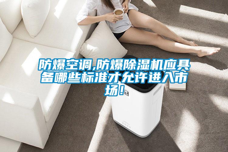 防爆空調(diào),防爆除濕機應具備哪些標準才允許進入市場!
