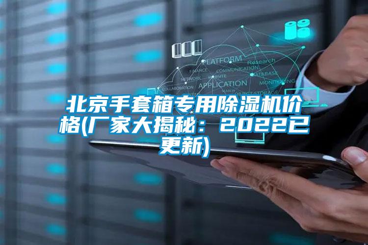 北京手套箱專(zhuān)用除濕機(jī)價(jià)格(廠家大揭秘：2022已更新)