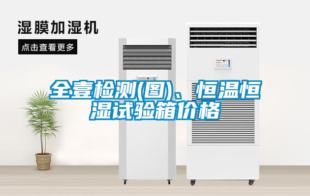 全壹檢測(圖)、恒溫恒濕試驗箱價格