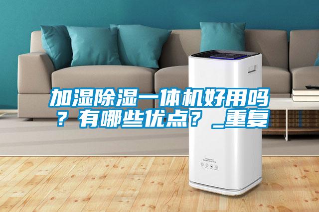 加濕除濕一體機好用嗎？有哪些優點？_重復