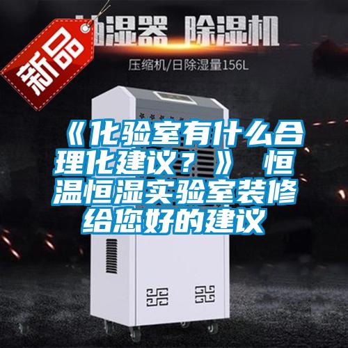 《化驗(yàn)室有什么合理化建議？》 恒溫恒濕實(shí)驗(yàn)室裝修給您好的建議