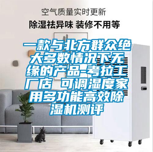 一款與北方群眾絕大多數(shù)情況下無緣的產品-考拉工廠店 可調濕度家用多功能高效除濕機測評
