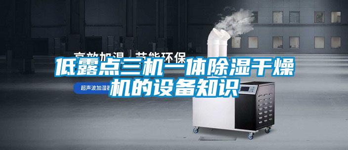 低露點三機(jī)一體除濕干燥機(jī)的設(shè)備知識