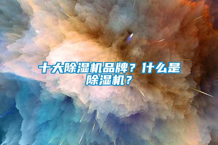 十大除濕機(jī)品牌？什么是除濕機(jī)？
