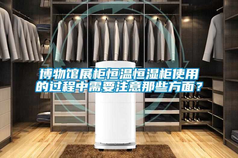 博物館展柜恒溫恒濕柜使用的過程中需要注意那些方面？