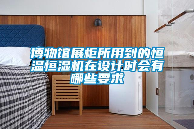 博物館展柜所用到的恒溫恒濕機(jī)在設(shè)計時會有哪些要求