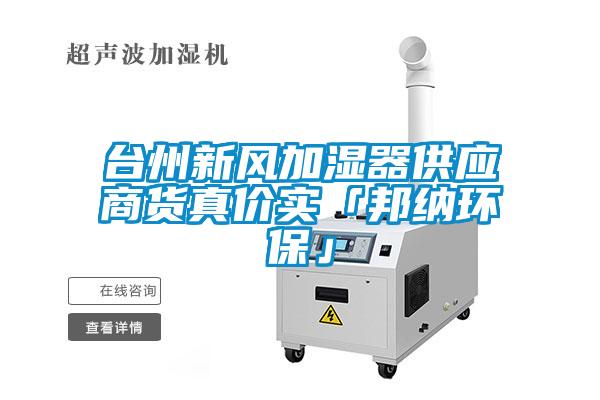 臺州新風(fēng)加濕器供應(yīng)商貨真價實(shí)「邦納環(huán)保」