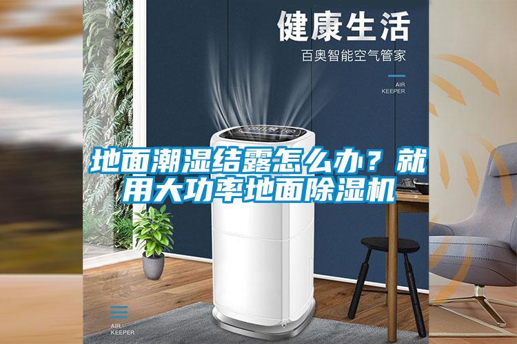 地面潮濕結露怎么辦？就用大功率地面除濕機