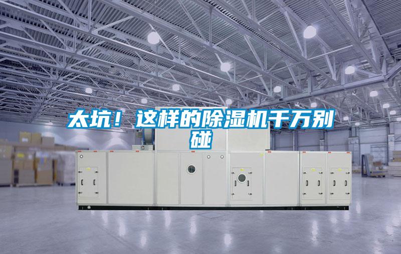太坑！這樣的除濕機(jī)千萬別碰