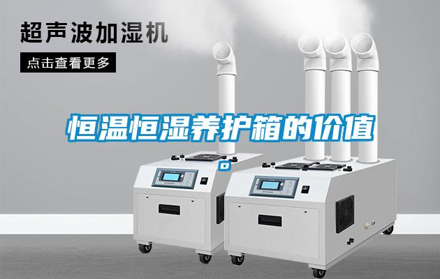 恒溫恒濕養護箱的價值。