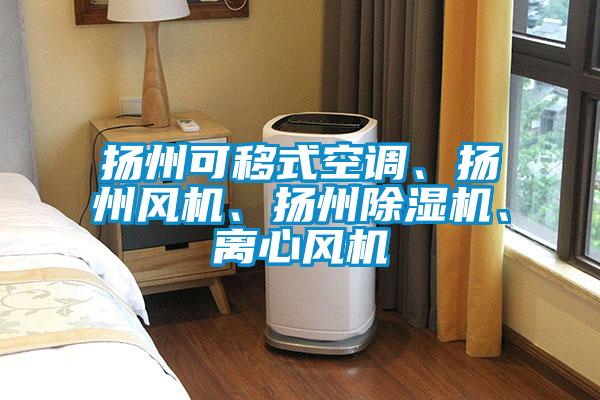 揚(yáng)州可移式空調(diào)、揚(yáng)州風(fēng)機(jī)、揚(yáng)州除濕機(jī)、離心風(fēng)機(jī)