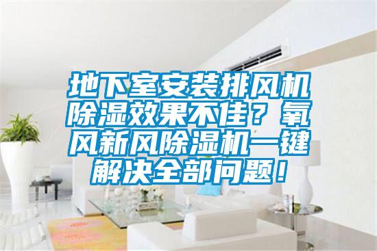 地下室安裝排風機除濕效果不佳？氧風新風除濕機一鍵解決全部問題！