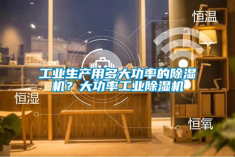 工業生產用多大功率的除濕機？大功率工業除濕機