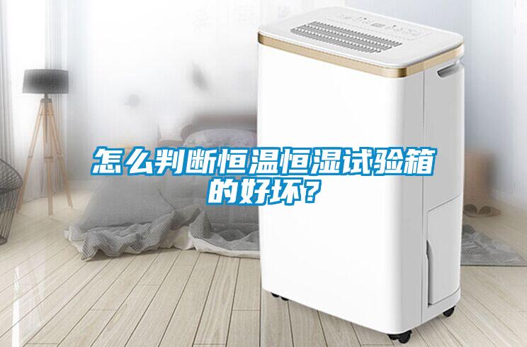 怎么判斷恒溫恒濕試驗箱的好壞？