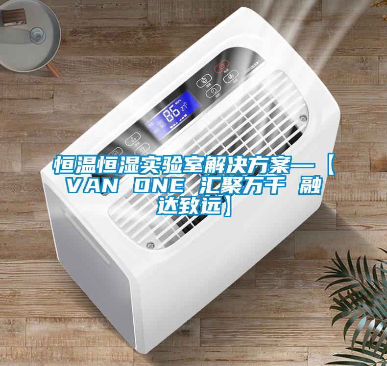 恒溫恒濕實驗室解決方案—【VAN ONE 匯聚萬千 融達致遠(yuǎn)】