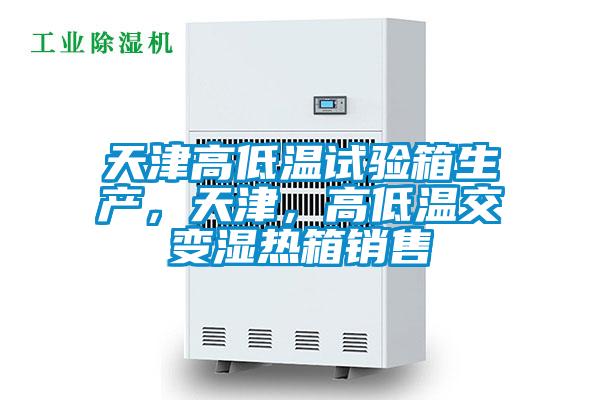 天津高低溫試驗箱生產，天津，高低溫交變濕熱箱銷售